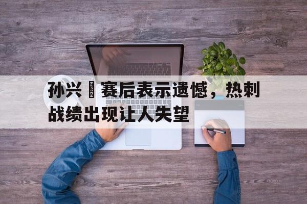 球天下体育-孙兴慜对热刺的重要性